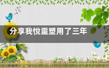 分享我悅靈塑用了三年后的感受，結(jié)合親生經(jīng)歷說說用悅齡塑填充后后悔了怎么辦